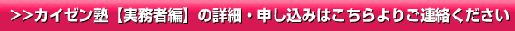 >>カイゼン実践塾の詳細・申し込みはこちらよりご連絡ください