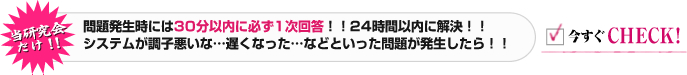 問題発生時には30分以内に必ず1次回答！！24時間以内に解決！！システムが調子悪いな…遅くなった…などといった問題が発生したら！！