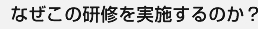 なぜこの研修を実施するのか？