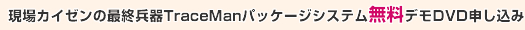 現場カイゼンの最終兵器TraceManパッケージシステム無料デモDVD申し込み