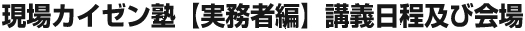 現場カイゼン塾【実務者編】講義日程及び会場