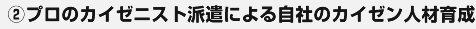 ③プロのカイゼニスト派遣による自社のカイゼン人材育成