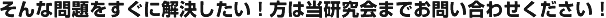 そんな問題をすぐに解決したい！方は当研究会までお問い合わせください！