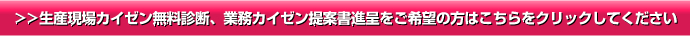 >>生産現場カイゼン無料診断、業務カイゼン提案書進呈をご希望の方はこちらをクリックしてください