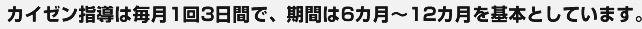 カイゼン指導は毎月1回3日間で、期間は6カ月～12カ月を基本としています。