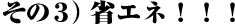 その３）省エネ！！！