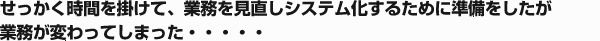 せっかく時間を掛けて、業務を見直しシステム化するために準備をしたが業務が変わってしまった・・・・・