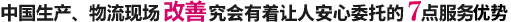 中国生产、物流现场改善研究会有着其它公司绝对做不到的7点安心服务