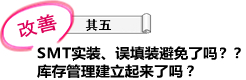 改善 其五 SMT实装、误填装避免了吗？库存管理建立起来了吗？