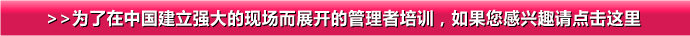 >>为了在中国建立强大的现场而展开的管理者培训，如果您感兴趣请点击这里