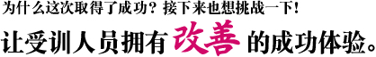 为什么这次取得了成功？接下来也想挑战一下！ 让受训人员拥有改善的成功体验。