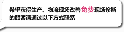 希望获得生产、物流现场改善免费现场诊断的顾客请通过以下方式联系：