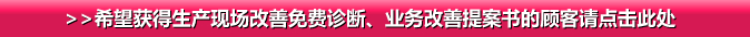 >>希望获得生产现场改善免费诊断、业务改善提案书的顾客请点击此处