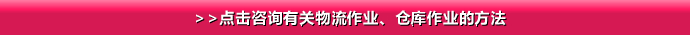 >>点击咨询有关物流作业、仓库作业的方法