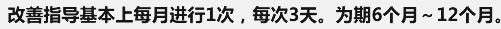 改善指导基本上每月进行1次，每次3天。为期6个月～12个月。