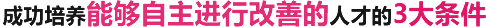 成功培养能够自主进行改善的人才的3大条件