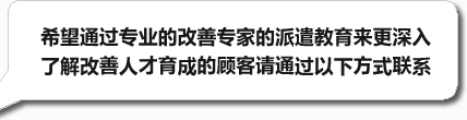 希望通过专业的改善专家的派遣教育来更深入了解改善人才育成的顾客请通过以下方式联系